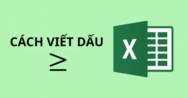 Hướng dẫn chi tiết cách viết dấu lớn hơn hoặc bằng trong Excel