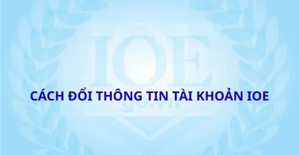 Cách đổi thông tin tài khoản IOE dành cho thí sinh