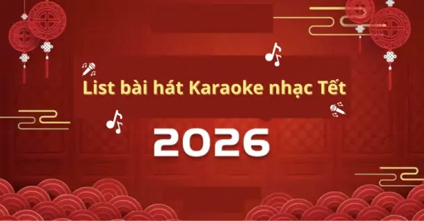 List 18+ Bài hát Karaoke nhạc Tết hay, sôi động 2026