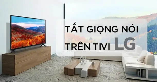 Cách tắt giọng nói trên tivi LG cực dễ giúp tiết kiệm thời gian phản hồi