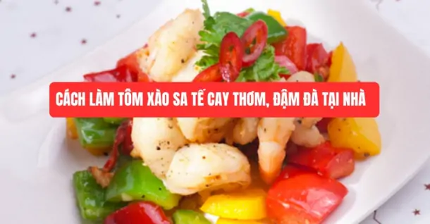 Cách làm tôm xào sa tế cay thơm, đậm đà tại nhà
