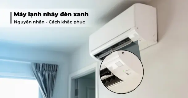 Lỗi máy lạnh nháy đèn xanh liên tục - Nguyên nhân và cách xử lý đúng