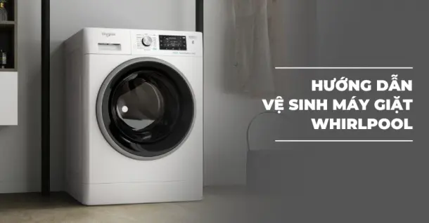 Hướng dẫn vệ sinh máy giặt Whirlpool tại nhà đơn giản, hiệu quả