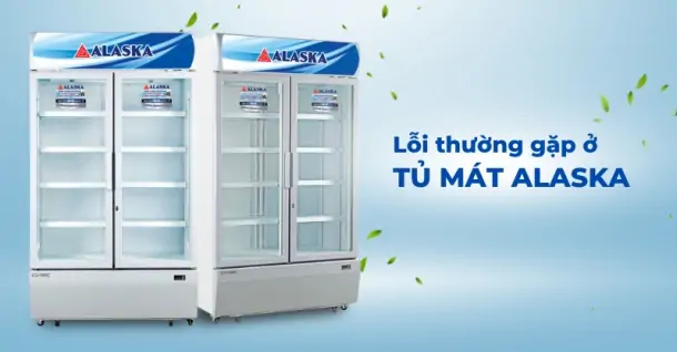 Tổng hợp lỗi tủ mát Alaska: Tra cứu nguyên nhân và cách sửa lỗi tại nhà