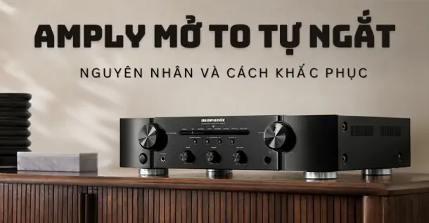 Nguyên nhân và cách khắc phục sự cố amply mở to tự ngắt hiệu quả