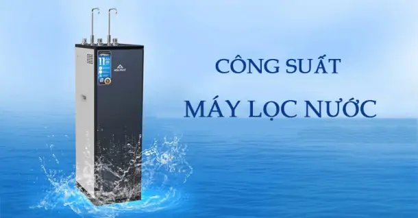 Công suất máy lọc nước là bao nhiêu? Cách chọn máy tiết kiệm điện hiệu quả