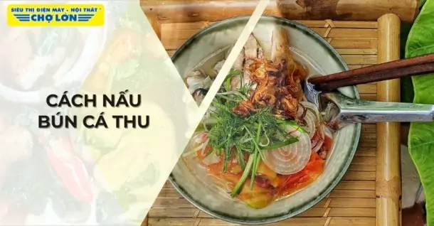 Cách nấu bún cá thu không tanh, ngon như ngoài hàng
