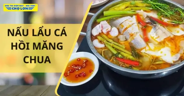 Cách nấu lẩu cá hồi măng chua ấm cúng cho cả gia đình