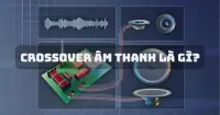 Crossover &acirc;m thanh l&agrave; g&igrave;? B&iacute; quyết để c&oacute; d&agrave;n &acirc;m thanh chuy&ecirc;n nghiệp