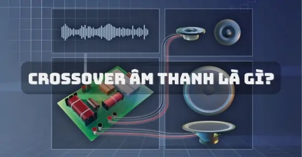 Crossover âm thanh là gì? Bí quyết để có dàn âm thanh chuyên nghiệp