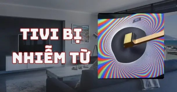 Tivi bị nhiễm từ màu sắc loang lổ? Cách xử lý ngay tại nhà