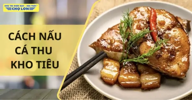 Cách nấu cá thu kho tiêu đậm vị, ngon đúng điệu tại nhà