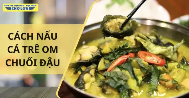 Cách nấu cá trê om chuối đậu đậm đà hương vị quê hương