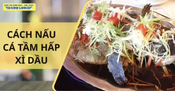 Cách nấu cá tầm hấp xì dầu thơm ngon, hấp dẫn tại nhà