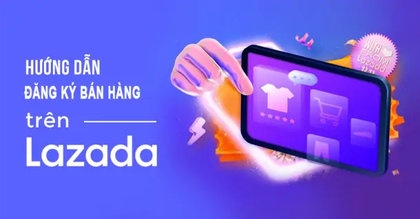 Hướng dẫn cách đăng ký bán hàng trên Lazada chi tiết cho người mới bắt đầu