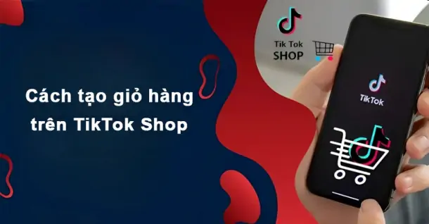 Cách tạo giỏ hàng trên TikTok Shop đơn giản cho người mới