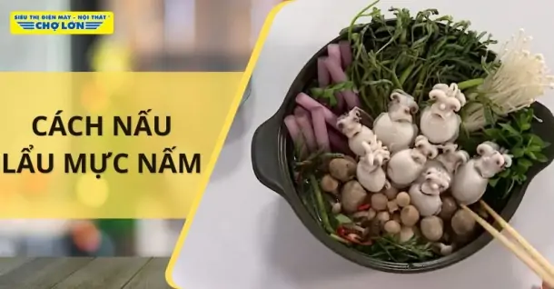 Cách nấu lẩu mực nấm hấp dẫn cho ngày đông se lạnh