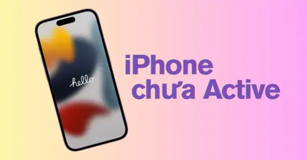 iPhone chưa Active là gì? Phân biệt ra sao? Có nên mua không?