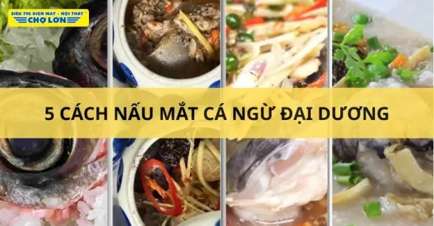 5 Cách nấu mắt cá ngừ đại dương bổ dưỡng, hấp dẫn tại nhà