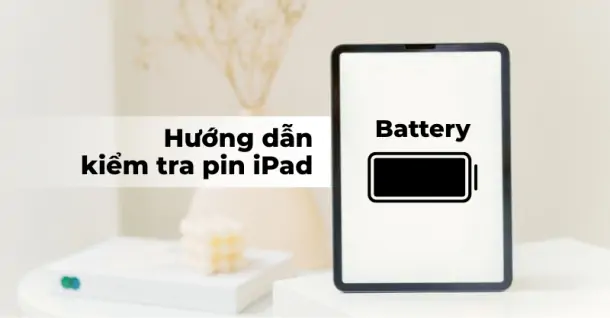 Cách kiểm tra pin iPad và mẹo kéo dài tuổi thọ cực hay