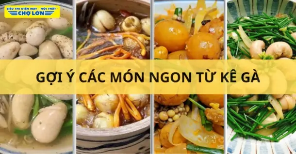 Kê gà làm món gì ngon? Gợi ý 7 Món ăn bổ dưỡng từ kê gà