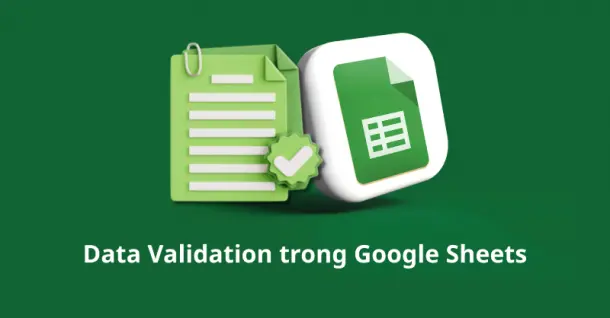Cách giới hạn dữ liệu với Data Validation trong Google Sheets đơn giản