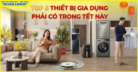 Top 5 thiết bị gia dụng phải có trong Tết này, nhà bạn đã có chưa?