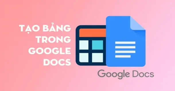 Cách tạo bảng trong Google Docs đơn giản và nhanh chóng