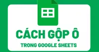 2 C&aacute;ch gộp &ocirc; trong Google Sheets đơn giản, nhanh ch&oacute;ng