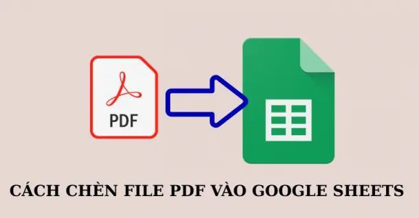Cách chèn file PDF vào Google Sheets nhanh chóng, đơn giản