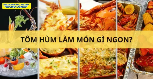 Tôm hùm làm món gì ngon? Gợi ý 15 Món ăn cực hấp dẫn, dễ làm