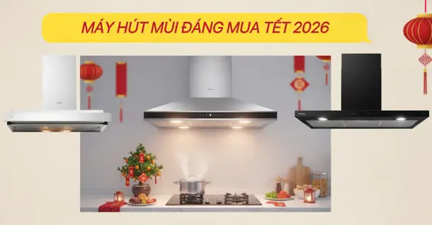 Top 5 máy hút mùi giữ bếp luôn sạch đáng mua dịp Tết 2026 cho gia đình