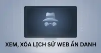 C&aacute;ch xem, x&oacute;a lịch sử web ẩn danh để đảm bảo an to&agrave;n th&ocirc;ng tin