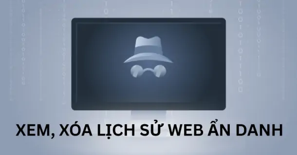 Cách xem, xóa lịch sử web ẩn danh để đảm bảo an toàn thông tin