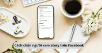 C&aacute;ch chặn người kh&aacute;c xem story tr&ecirc;n Facebook đơn giản chỉ với v&agrave;i thao t&aacute;c