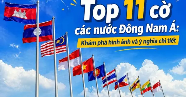 Cờ các nước Đông Nam Á: Tổng hợp 11 quốc kỳ và ý nghĩa đầy đủ