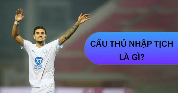 Cầu thủ nhập tịch là gì? Một số cầu thủ nhập tịch nổi bật tại Việt Nam