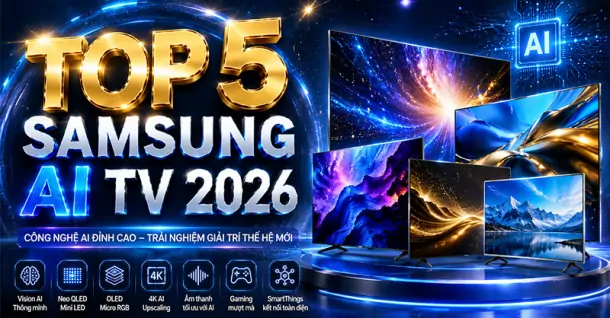 TOP 5 Samsung AI TV 2026 nổi bật với Vision AI và công nghệ màn hình tiên tiến