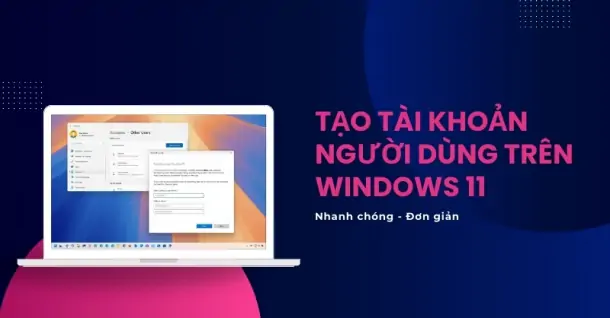 Cách tạo tài khoản người dùng trên Windows 11 nhanh chóng, đơn giản