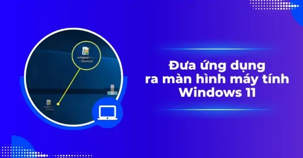 Cách đưa ứng dụng ra màn hình máy tính Windows 11 đơn giản
