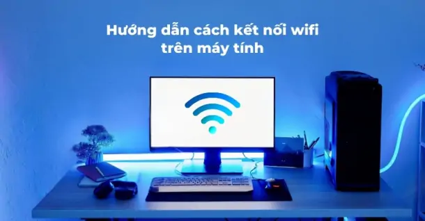 Cách kết nối WiFi trên máy tính bàn nhanh chóng, dễ dàng