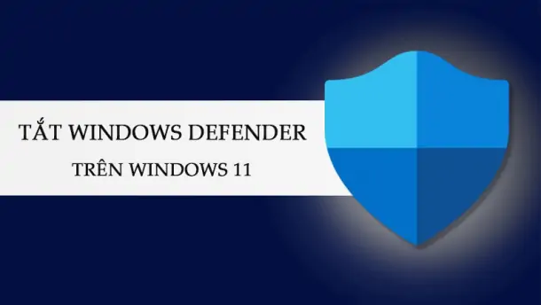 Cách tắt Windows Defender trên Windows 11 nhanh chóng, dễ thực hiện