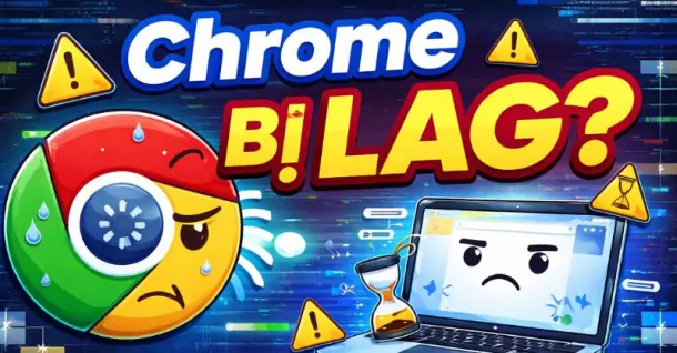 7+ cách khắc phục Chrome bị lag, chạy chậm cực kỳ hiệu quả