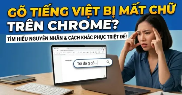 Cách khắc phục triệt để lỗi gõ tiếng Việt bị mất chữ trong Chrome