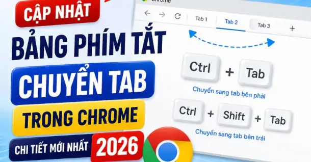 Cập nhật bảng phím tắt chuyển tab trong Chrome chi tiết mới nhất 2026