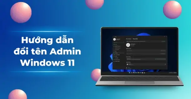 Cách đổi tên Admin Win 11 nhanh chóng, dễ thực hiện
