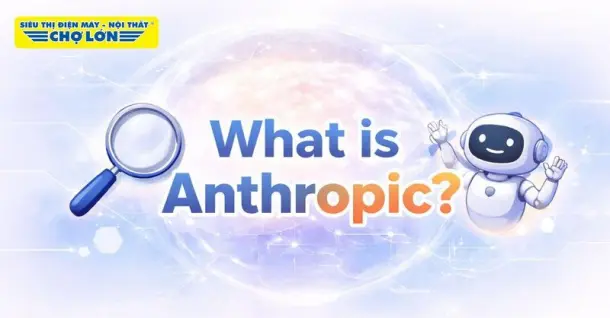 Anthropic là gì? Khám phá chi tiết về công ty AI hàng đầu thế giới