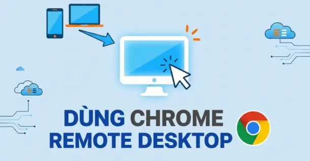 Chrome Remote Desktop: Hướng dẫn cài đặt và sử dụng chi tiết