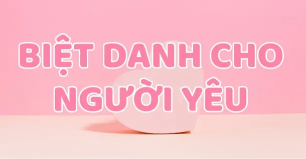150+ cách đặt biệt danh cho người yêu ngọt ngào, tình cảm