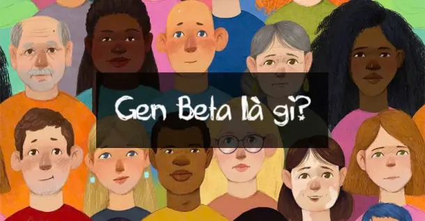 Gen Beta là gì? Những điều thú vị về Gen Beta mà bạn cần biết